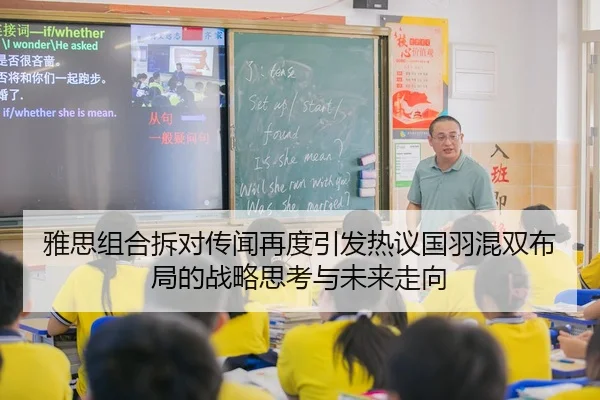 雅思组合拆对传闻再度引发热议国羽混双布局的战略思考与未来走向