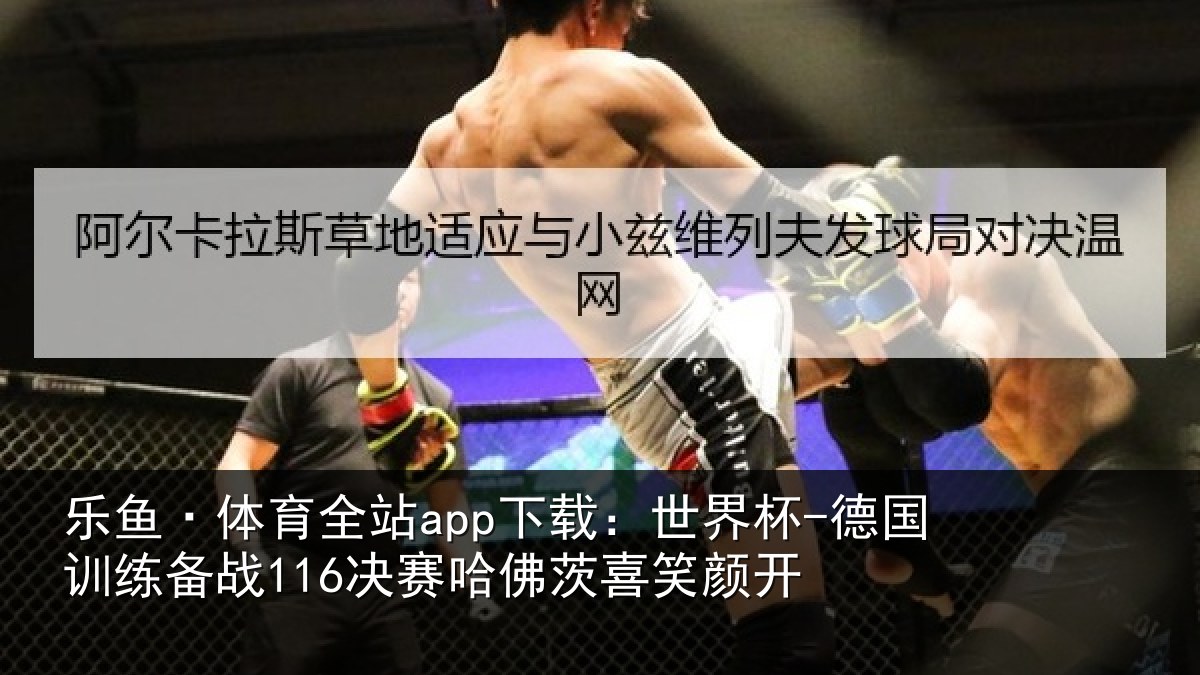 乐鱼·体育全站app下载:世界杯-德国训练备战决相关情况