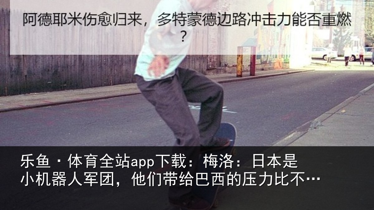乐鱼·体育全站app下载：梅洛：日本是小机器人军团，他们带给巴西的压力比不上摩洛哥