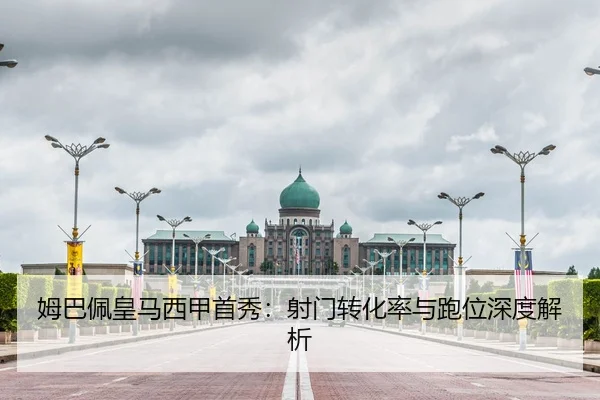 姆巴佩皇马西甲首秀：射门转化率与跑位深度解析