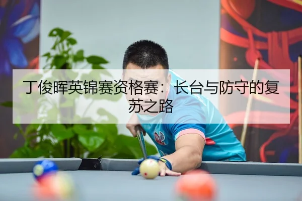 丁俊晖英锦赛资格赛：长台与防守的复苏之路
