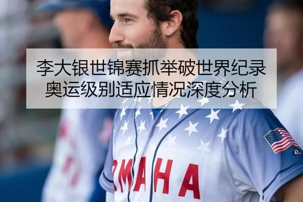 李大银世锦赛抓举破世界纪录 奥运级别适应情况深度分析