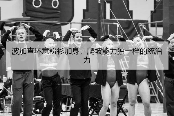 波加查环意粉衫加身，爬坡能力独一档的统治力