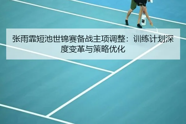 张雨霏短池世锦赛备战主项调整：训练计划深度变革与策略优化