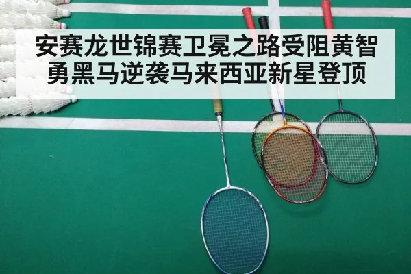 安赛龙世锦赛卫冕之路受阻黄智勇黑马逆袭马来西亚新星登顶