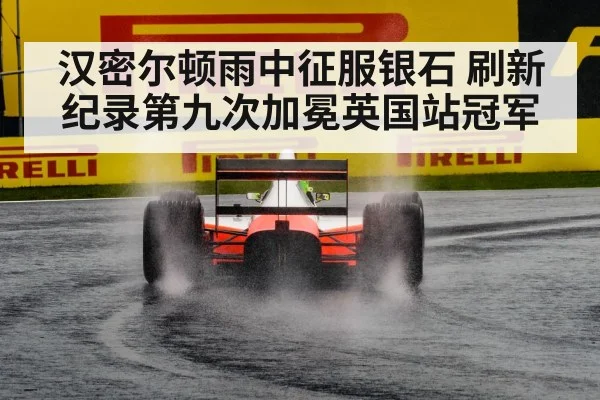 汉密尔顿雨中征服银石 刷新纪录第九次加冕英国站冠军