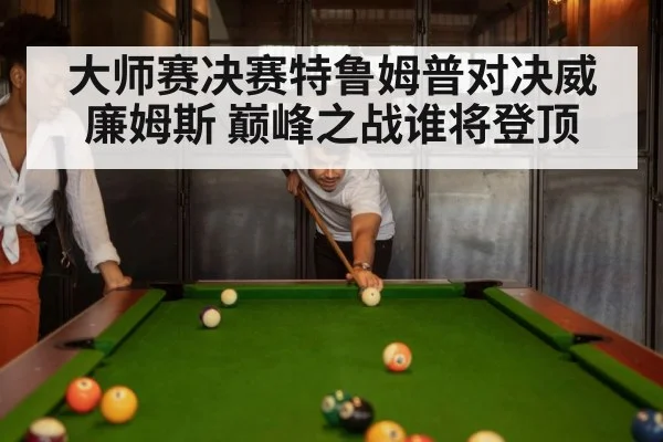 大师赛决赛特鲁姆普对决威廉姆斯 巅峰之战谁将登顶
