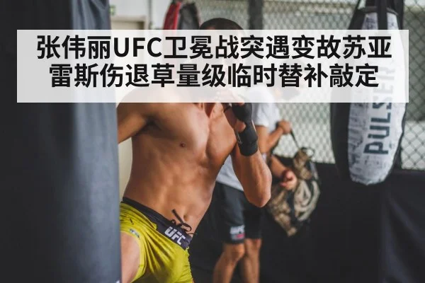 张伟丽UFC卫冕战突遇变故苏亚雷斯伤退草量级临时替补敲定