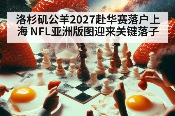 洛杉矶公羊2027赴华赛落户上海 NFL亚洲版图迎来关键落子