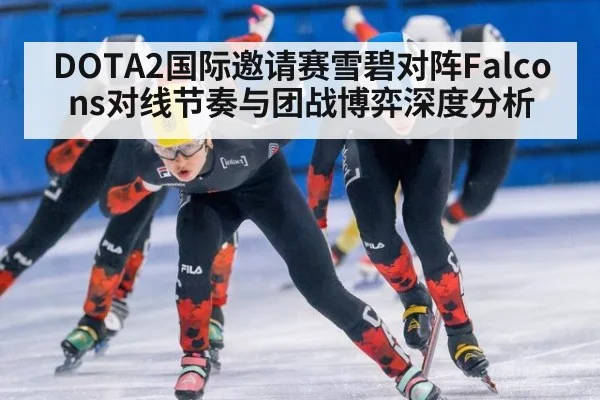 DOTA2国际邀请赛雪碧对阵Falcons对线节奏与团战博弈深度分析